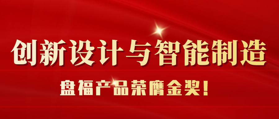 喜報 | 盤福Q6產品榮膺2022年“和豐獎”制造業創新設計大賽“產品設計獎”金獎