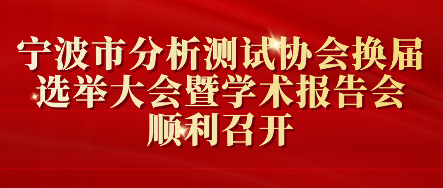 寧波市分析測試協會換屆選舉大會暨學術報告會順利召開
